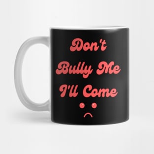 Don't Bully Me I'll Come Mug